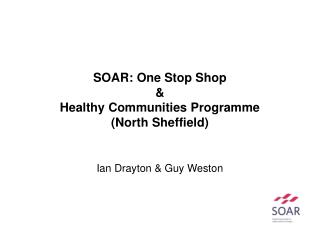 SOAR: One Stop Shop &amp; Healthy Communities Programme (North Sheffield) Ian Drayton &amp; Guy Weston