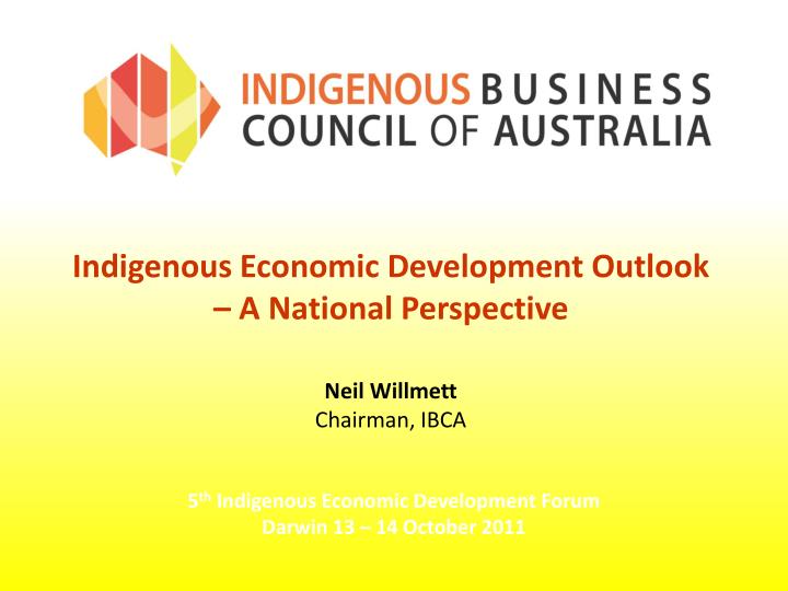 indigenous economic development outlook a national perspective neil willmett chairman ibca