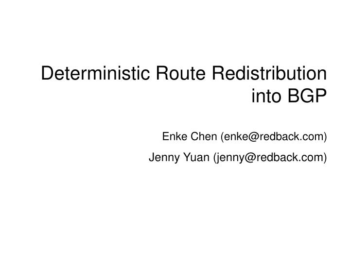 deterministic route redistribution into bgp enke chen enke@redback com jenny yuan jenny@redback com