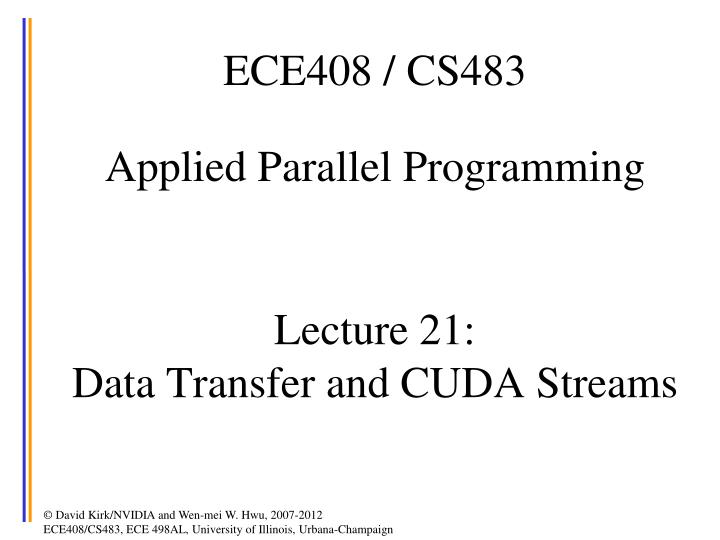 ece408 cs483 applied parallel programming lecture 21 data transfer and cuda streams