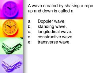 A wave created by shaking a rope up and down is called a a.	Doppler wave.	 b.	standing wave.