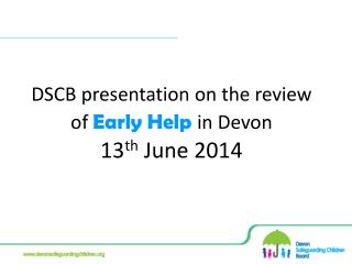 DSCB presentation on the review of Early Help in Devon 13 th June 2014