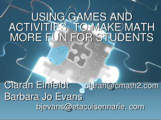 USING GAMES AND ACTIVITIES TO MAKE MATH MORE FUN FOR STUDENTS Claran Einfeldt	 claran@cmath2
