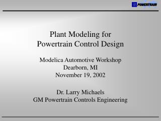 Plant Modeling for Powertrain Control Design Modelica Automotive Workshop Dearborn, MI