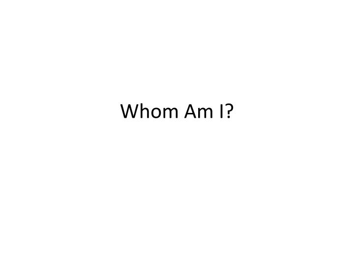 whom am i