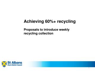 Achieving 60%+ recycling Proposals to introduce weekly recycling collection