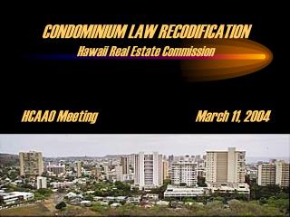 CONDOMINIUM LAW RECODIFICATION Hawaii Real Estate Commission HCAAO Meeting				March 11, 2004