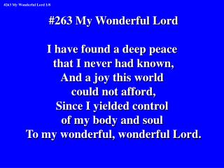 #263 My Wonderful Lord I have found a deep peace that I never had known, And a joy this world