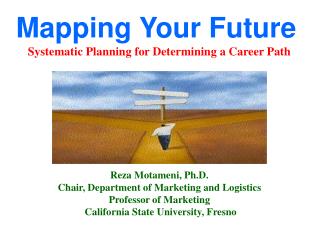 Mapping Your Future Systematic Planning for Determining a Career Path Reza Motameni, Ph.D.