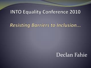 INTO Equality Conference 2010 Resisting Barriers to Inclusion...