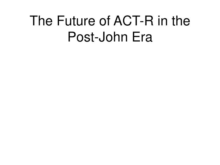 the future of act r in the post john era