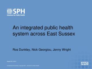 An integrated public health system across East Sussex Ros Dunkley, Nick Georgiou, Jenny Wright