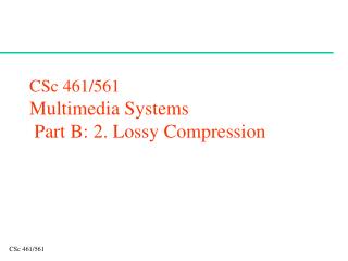CSc 461/561 Multimedia Systems Part B: 2. Lossy Compression