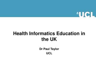 Health Informatics Education in the UK Dr Paul Taylor UCL