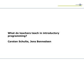 What do teachers teach in introductory programming? Carsten Schulte, Jens Bennedsen