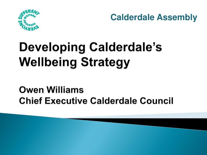 developing calderdale s wellbeing strategy owen williams chief executive calderdale council