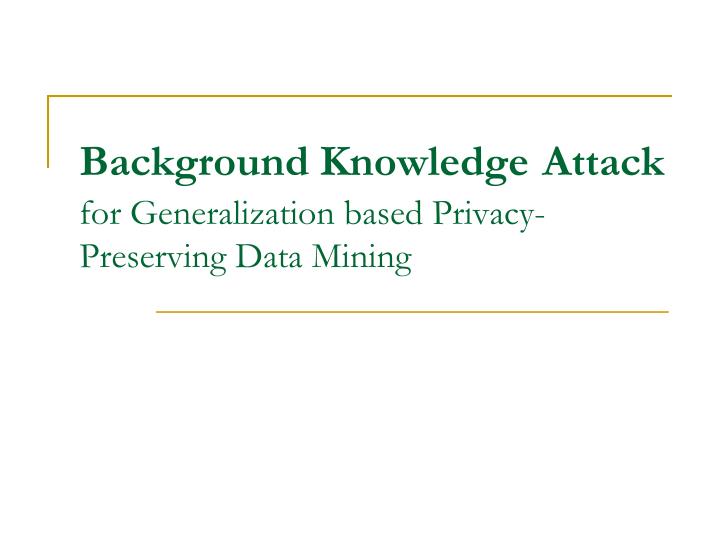 background knowledge attack for generalization based privacy preserving data mining