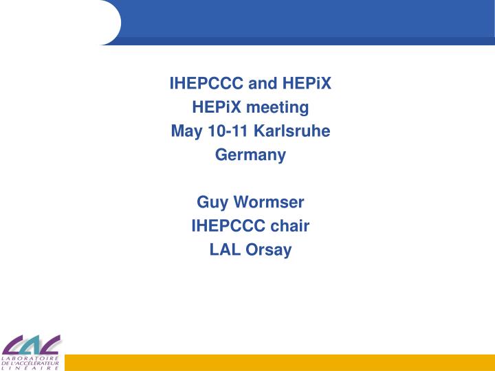 ihepccc and hepix hepix meeting may 10 11 karlsruhe germany guy wormser ihepccc chair lal orsay