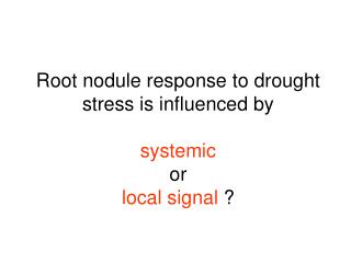 Root nodule response to drought stress is influenced by systemic or local signal ?