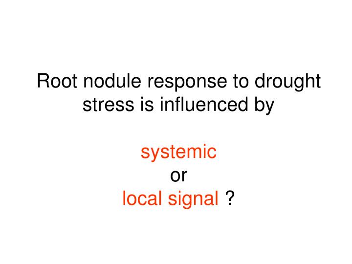 root nodule response to drought stress is influenced by systemic or local signal