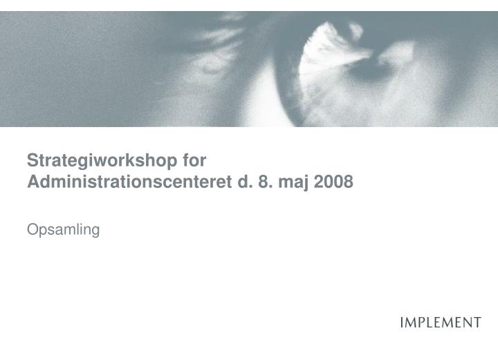 strategiworkshop for administrationscenteret d 8 maj 2008