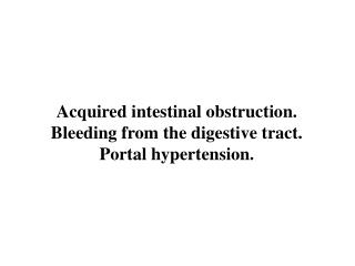 Acquired intestinal obstruction. Bleeding from the digestive tract. Portal hypertension.