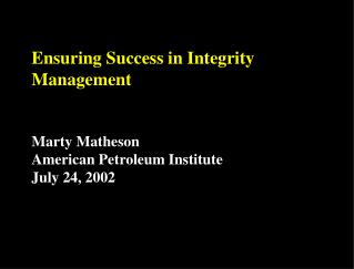 Ensuring Success in Integrity Management Marty Matheson American Petroleum Institute July 24, 2002