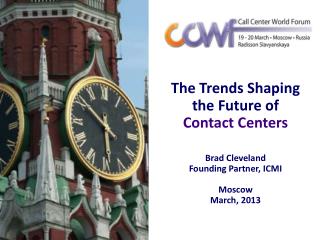 The Trends Shaping the Future of Contact Centers Brad Cleveland Founding Partner, ICMI Moscow