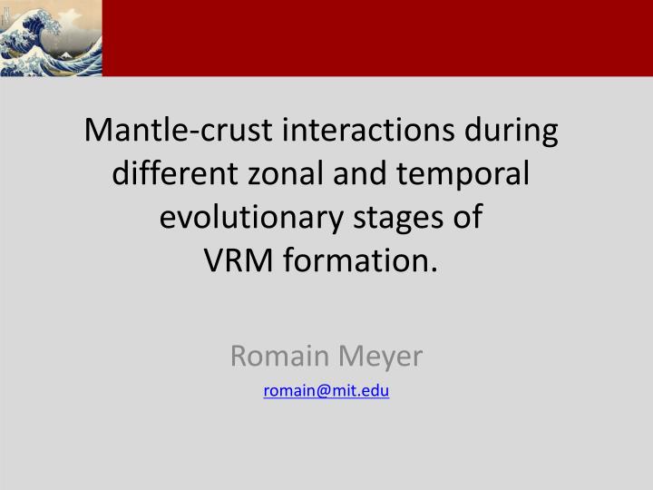mantle crust interactions during different zonal and temporal evolutionary stages of vrm formation
