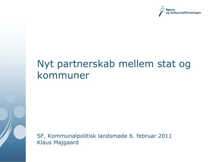 nyt partnerskab mellem stat og kommuner sf kommunalpolitisk landsm de 6 februar 2011 klaus majgaard