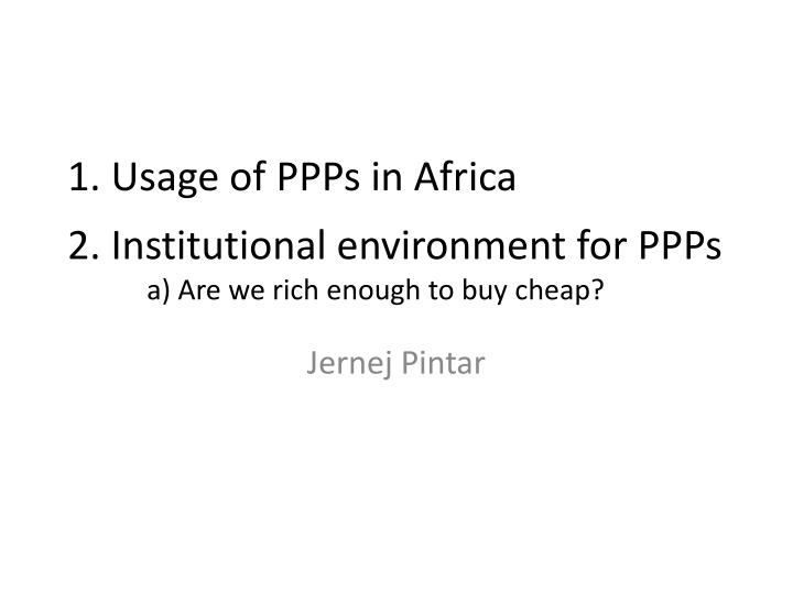 1 usage of ppps in africa 2 institutional environment for ppps a are we rich enough to buy cheap