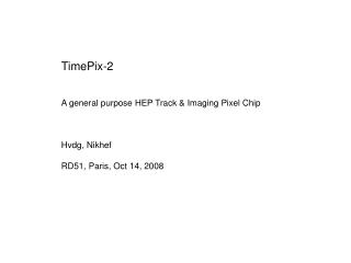 TimePix-2 A general purpose HEP Track &amp; Imaging Pixel Chip Hvdg, Nikhef RD51, Paris, Oct 14, 2008