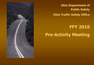 Ohio Department of Public Safety Ohio Traffic Safety Office FFY 2010 Pre-Activity Meeting