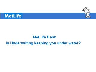 MetLife Bank Is Underwriting keeping you under water?