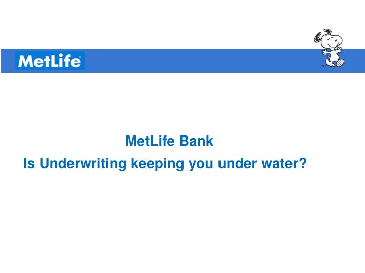 metlife bank is underwriting keeping you under water