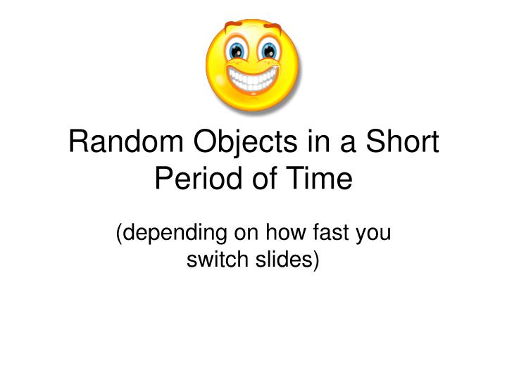 random objects in a short period of time
