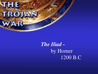 The Iliad - by Homer 1200 B.C