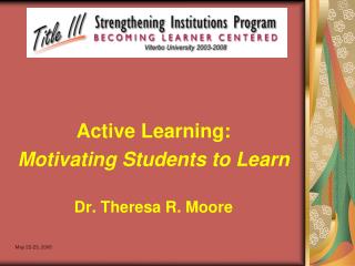 Active Learning: Motivating Students to Learn Dr. Theresa R. Moore