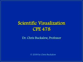 Scientific Visualization CPE 478 Dr. Chris Buckalew, Professor