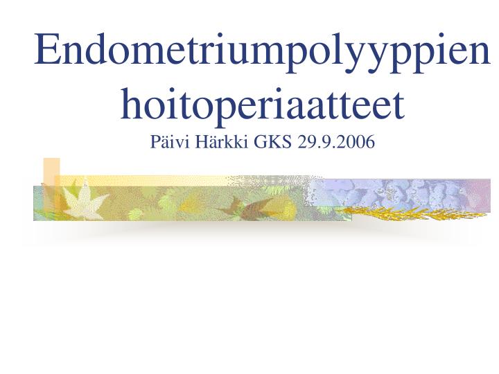 endometriumpolyyppien hoitoperiaatteet p ivi h rkki gks 29 9 2006