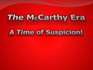 The M c Carthy Era A Time of Suspicion!