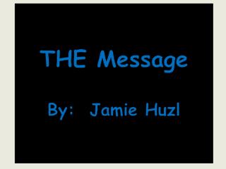 THE Message By: Jamie Huzl