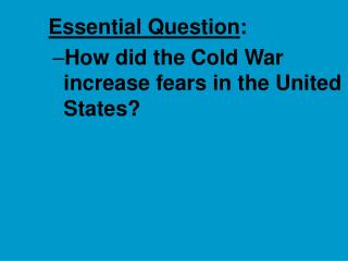 Essential Question : How did the Cold War increase fears in the United States?