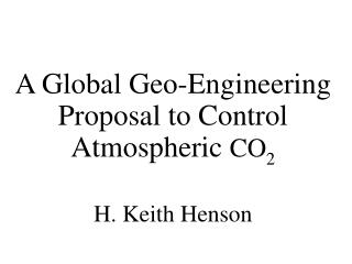 A Global Geo-Engineering Proposal to Control Atmospheric CO 2 H. Keith Henson