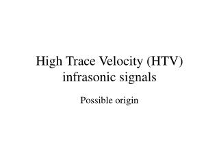 High Trace Velocity (HTV) infrasonic signals