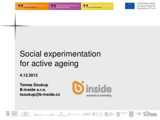 Social experimentation for active ageing 4.12.2012 Tomas Soukup B-inside s.r.o.