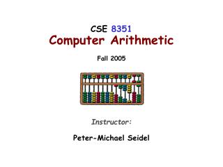 CSE 8351 Computer Arithmetic Fall 2005 Instructor: Peter-Michael Seidel