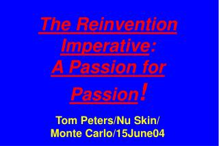 The Reinvention Imperative : A Passion for Passion ! Tom Peters/Nu Skin/ Monte Carlo/15June04