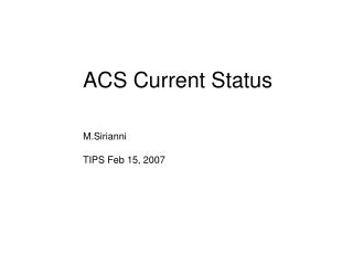 ACS Current Status M.Sirianni TIPS Feb 15, 2007