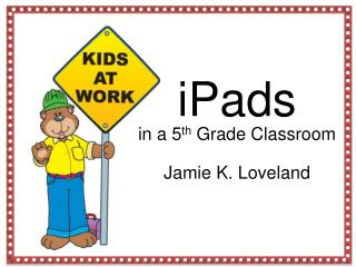 iPads in a 5 th Grade Classroom Jamie K. Loveland